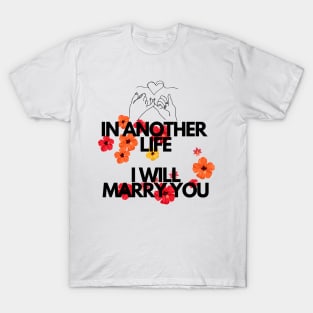 IN ANOTHER LIFE I WILL MARRY YOU T-Shirt